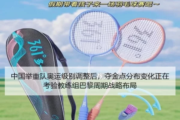 中国举重队奥运级别调整后，夺金点分布变化正在考验教练组巴黎周期战略布局